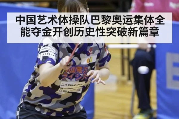 中国艺术体操队巴黎奥运集体全能夺金开创历史性突破新篇章