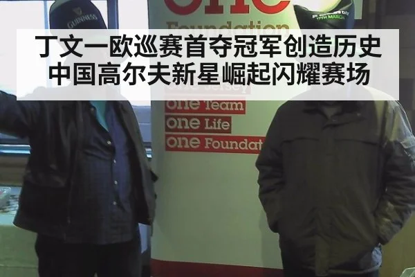 丁文一欧巡赛首夺冠军创造历史 中国高尔夫新星崛起闪耀赛场