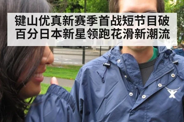 键山优真新赛季首战短节目破百分日本新星领跑花滑新潮流