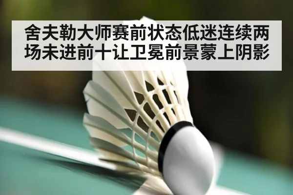 舍夫勒大师赛前状态低迷连续两场未进前十让卫冕前景蒙上阴影