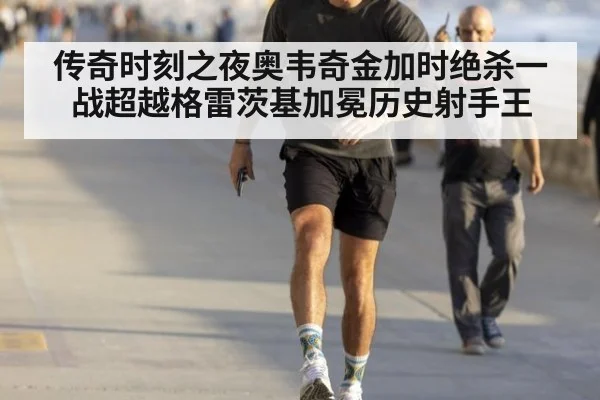 传奇时刻之夜奥韦奇金加时绝杀一战超越格雷茨基加冕历史射手王